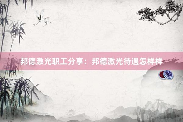 邦德激光职工分享：邦德激光待遇怎样样
