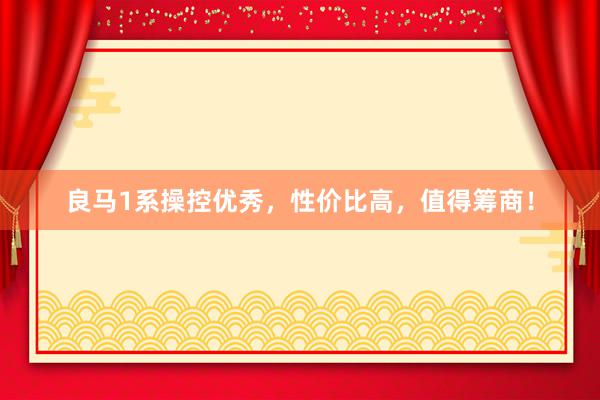 良马1系操控优秀，性价比高，值得筹商！